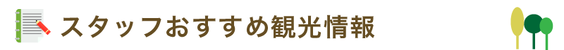 スタッフおすすめ観光情報