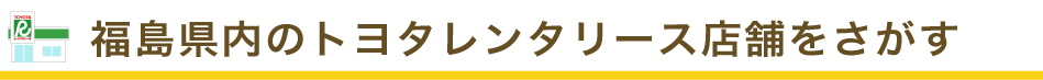 福島県内のトヨタレンタリース店舗をさがす