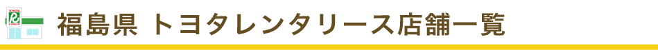 福島県 トヨタレンタリース店舗一覧